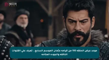 موعد عرض الحلقة 195 من قيامة عثمان الموسم السابع.. تعرف على القنوات الناقلة والجودة المتاحة